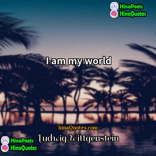 Ludwig Wittgenstein Quotes | I am my world.
  
